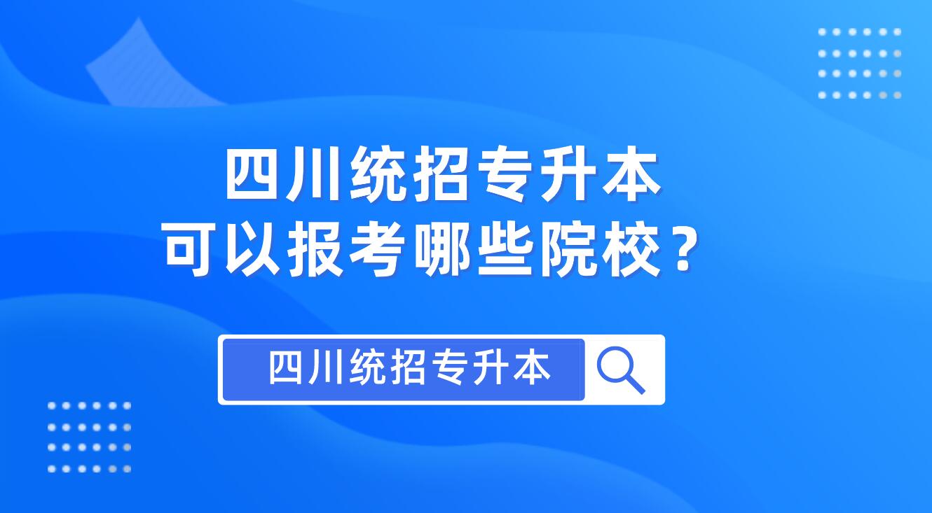 四川統(tǒng)招專升本可以報考哪些院校？