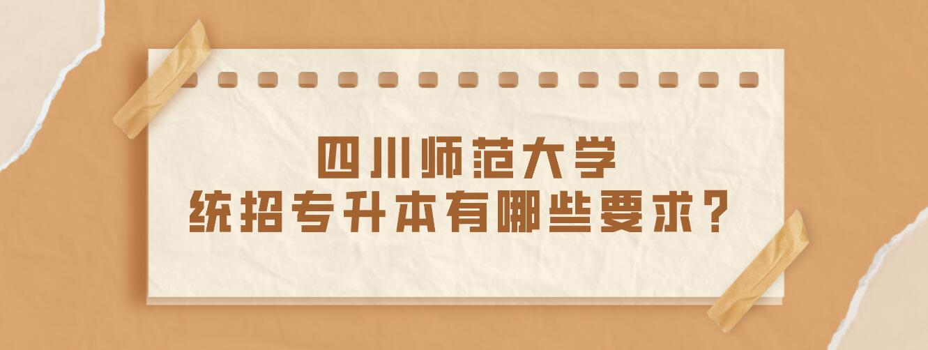 四川師范大學(xué)統(tǒng)招專升本有哪些要求？