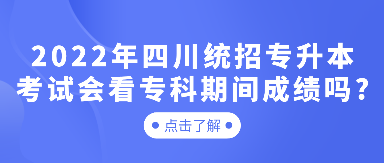 2023年四川統(tǒng)招專升本考試會(huì)看?？破陂g成績(jī)嗎?