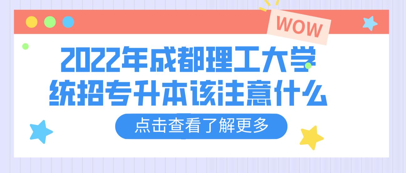 2023年成都理工大學(xué)統(tǒng)招專升本該注意什么？