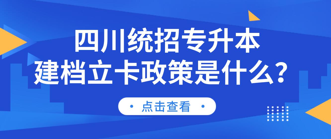 四川統(tǒng)招專升本建檔立卡政策是什么？