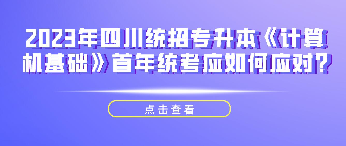 2023年四川統(tǒng)招專升本《計算機基礎(chǔ)》首年統(tǒng)考應(yīng)如何應(yīng)對?