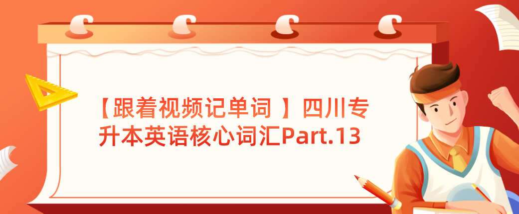 【跟著視頻記單詞 】四川專(zhuān)升本英語(yǔ)核心詞匯Part.13