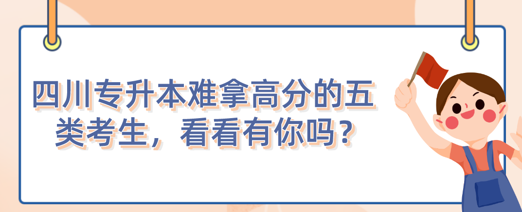 四川統(tǒng)招專升本難拿高分的五類(lèi)考生，看看有你嗎？