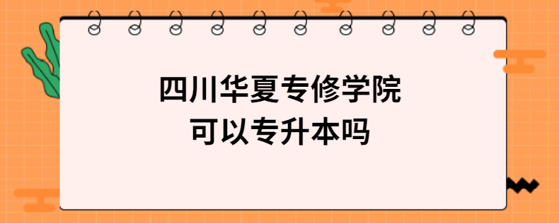 四川華夏專修學院可以專升本嗎