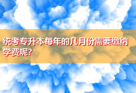 統(tǒng)考專升本每年的幾月份需要繳納學(xué)費(fèi)呢？