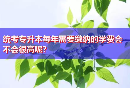 統(tǒng)考專升本每年需要繳納的學(xué)費(fèi)會(huì)不會(huì)很高呢？