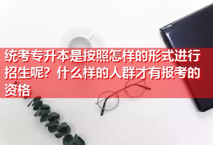 統(tǒng)考專升本是按照怎樣的形式進(jìn)行招生呢？什么樣的人群才有報(bào)考的資格