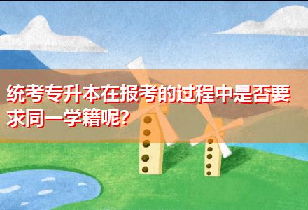 統(tǒng)考專升本在報考的過程中是否要求同一學(xué)籍呢？