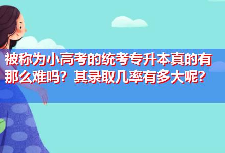 被稱為小高考的統(tǒng)考專升本真的有那么難嗎？其錄取幾率有多大呢？