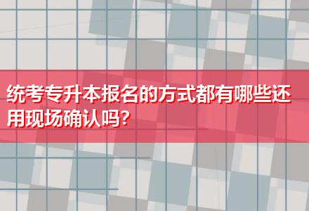 統(tǒng)考專升本報名的方式都有哪些還用現(xiàn)場確認嗎？