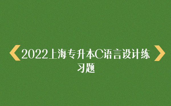 2022上海專升本C語言設(shè)計練習題