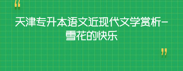 天津?qū)Ｉ菊Z(yǔ)文近現(xiàn)代文學(xué)賞析-雪花的快樂(lè)