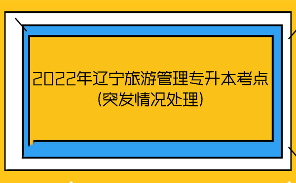 2022年遼寧旅游管理專升本考點(diǎn)(突發(fā)情況處理)