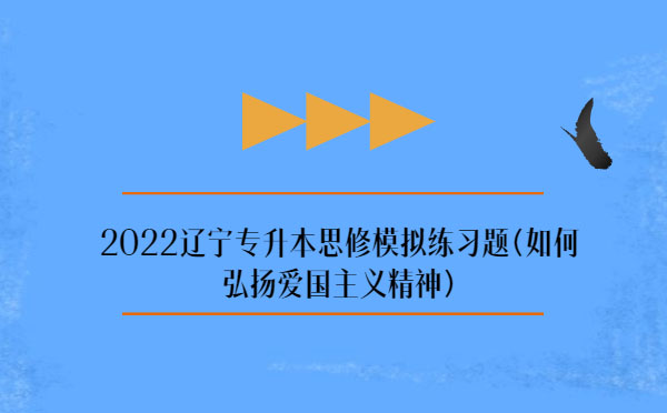 2022遼寧專(zhuān)升本思修模擬練習(xí)題(弘揚(yáng)愛(ài)國(guó)主義精神)