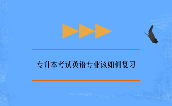 專升本考試英語專業(yè)該如何復(fù)習