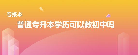 普通專升本學歷可以教初中嗎