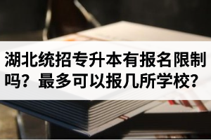 湖北統(tǒng)招專升本有報名限制嗎？最多可以報幾所學校？