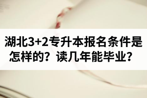 湖北3+2專(zhuān)升本報(bào)名條件是怎樣的？讀幾年能畢業(yè)？