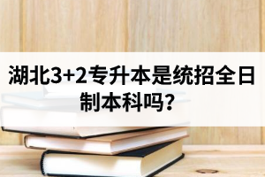 湖北3+2專(zhuān)升本是統(tǒng)招全日制本科嗎？考前應(yīng)該做好哪些準(zhǔn)備工作？