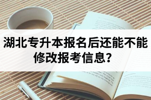 湖北專升本報(bào)名后還能不能修改報(bào)考信息？