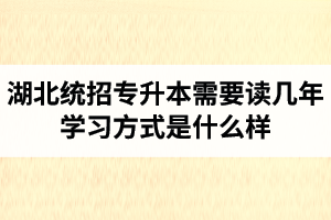 湖北統(tǒng)招專升本需要讀幾年？學(xué)習(xí)方式是什么樣？