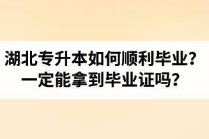 湖北專升本如何順利畢業(yè)？通過入學(xué)考試一定能拿到畢業(yè)證嗎？