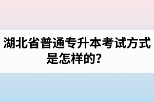 湖北省普通專升本考試方式是怎樣的？除了統(tǒng)招專升本外還有專升本形式嗎？