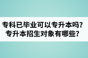 ?？埔呀?jīng)畢業(yè)還可以專升本嗎？湖北統(tǒng)招專升本招生對象有哪些？