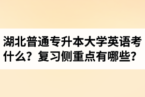 湖北專升本大學英語考什么？復習的側(cè)重點有哪些？