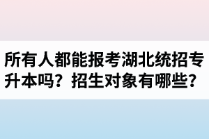 所有人都能報考湖北統(tǒng)招專升本嗎？專升本招生對象有哪些？