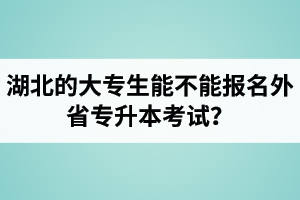 湖北的大專生能不能報(bào)名外省專升本考試？