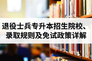 湖北退役士兵專升本招生院校、錄取規(guī)則及免試政策詳解