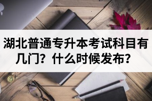 湖北專升本考試科目有幾門？什么時候發(fā)布？