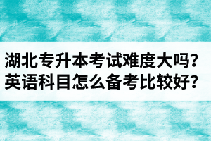 湖北專升本考試難度大嗎？英語科目怎么備考比較好？