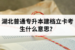 湖北普通專升本建檔立卡考生什么意思？