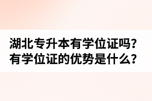 湖北普通專升本有學位證嗎？有學位證的優(yōu)勢是什么？