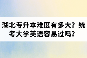 湖北專升本難度有多大？統(tǒng)考大學(xué)英語容易過嗎？