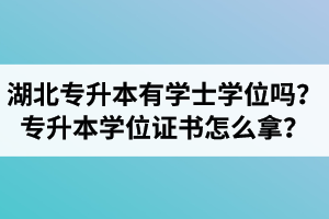 湖北專升本有學(xué)士學(xué)位嗎？專升本學(xué)位證書怎么拿？