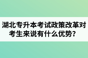 湖北專升本考試政策改革對考生來說有什么優(yōu)勢？