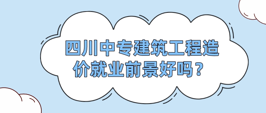 四川中專建筑工程造價就業(yè)前景好嗎？(圖1)