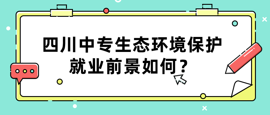 四川中專(zhuān)生態(tài)環(huán)境保護(hù)就業(yè)前景如何？(圖1)