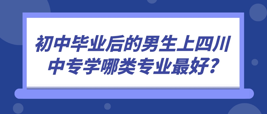 初中畢業(yè)后的男生上四川中專學哪類專業(yè)最好?(圖1)