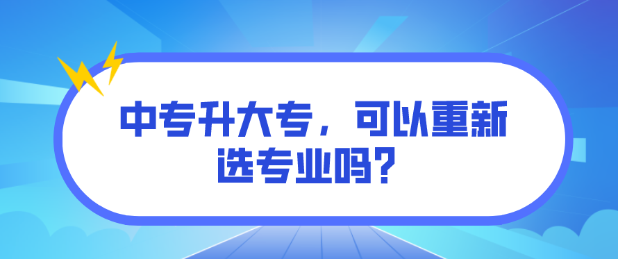 中專升大專，可以重新選專業(yè)嗎？(圖1)