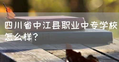 四川省中江縣職業(yè)中專學(xué)校怎么樣？(圖1)