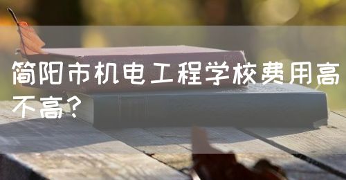 簡(jiǎn)陽市機(jī)電工程學(xué)校費(fèi)用高不高？(圖1)