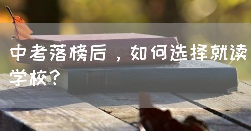 中考落榜后，如何選擇就讀學(xué)校？(圖1)