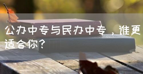 公辦中專與民辦中專，誰更適合你？(圖1)