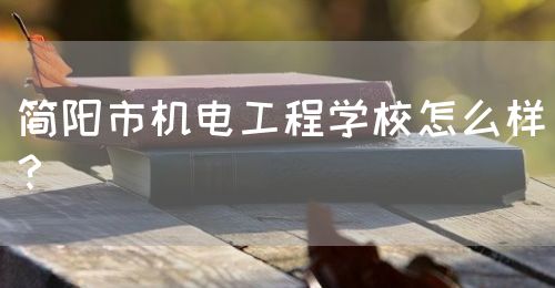 簡(jiǎn)陽市機(jī)電工程學(xué)校怎么樣？(圖1)