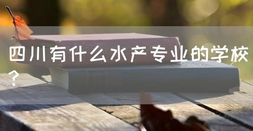 四川有什么水產(chǎn)專業(yè)的學(xué)校？(圖1)